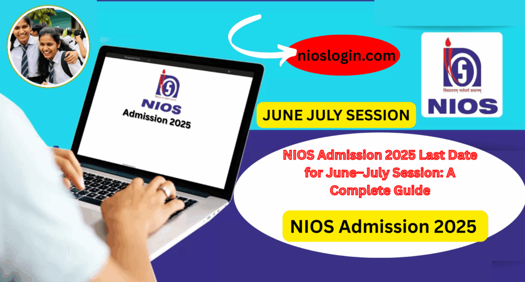 NIOS Admission 2025 Last Date for June–July Session: A Complete Guide