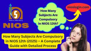 How Many Subjects Are Compulsory in NIOS 12th (2025) – A Complete Guide with Detailed Process